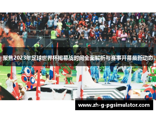 聚焦2023年足球世界杯揭幕战时间全面解析与赛事开幕最新动态