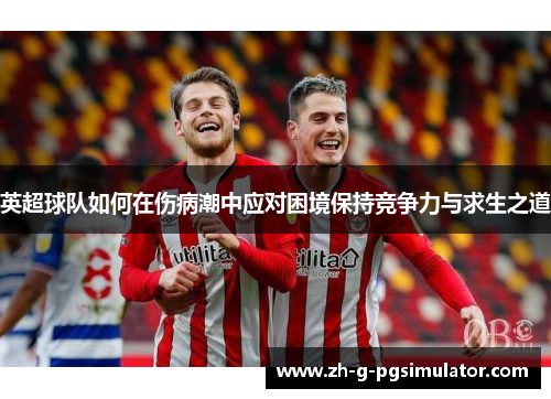 英超球队如何在伤病潮中应对困境保持竞争力与求生之道