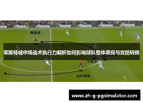 莱斯特城中场战术执行力解析如何影响球队整体表现与攻防转换