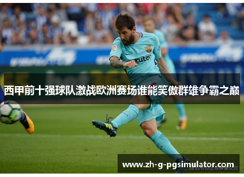西甲前十强球队激战欧洲赛场谁能笑傲群雄争霸之巅