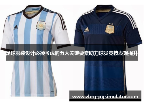 足球服装设计必须考虑的五大关键要素助力球员竞技表现提升