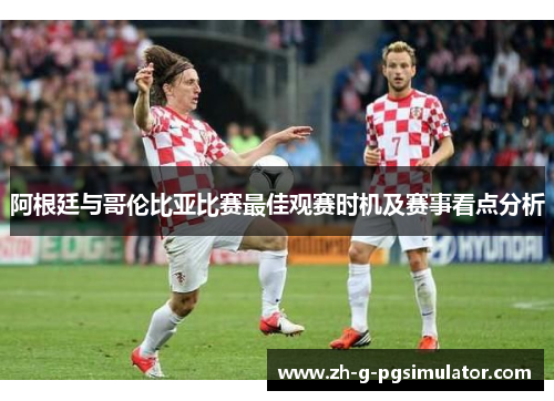 阿根廷与哥伦比亚比赛最佳观赛时机及赛事看点分析