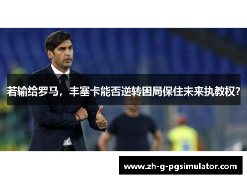 若输给罗马，丰塞卡能否逆转困局保住未来执教权？