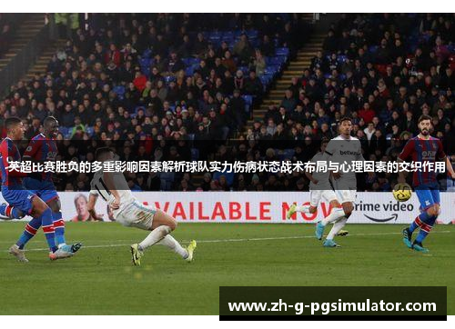 英超比赛胜负的多重影响因素解析球队实力伤病状态战术布局与心理因素的交织作用