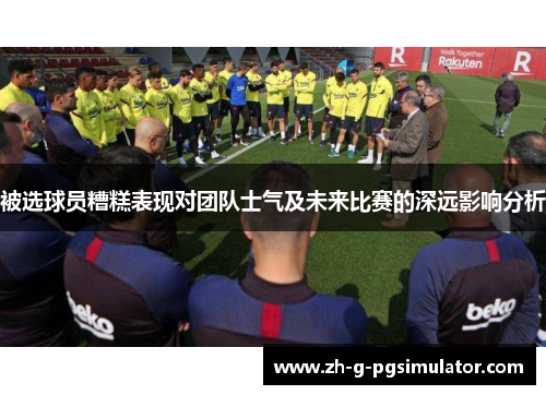 被选球员糟糕表现对团队士气及未来比赛的深远影响分析