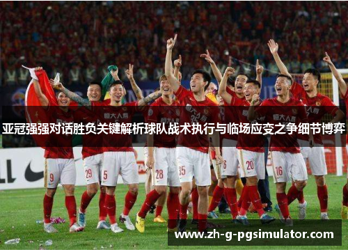 亚冠强强对话胜负关键解析球队战术执行与临场应变之争细节博弈