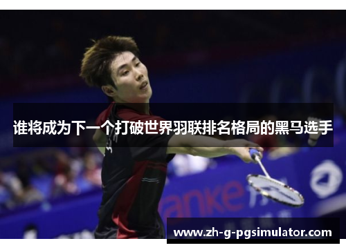 谁将成为下一个打破世界羽联排名格局的黑马选手