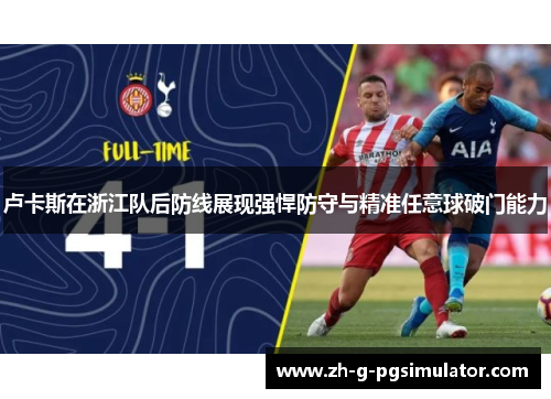 卢卡斯在浙江队后防线展现强悍防守与精准任意球破门能力