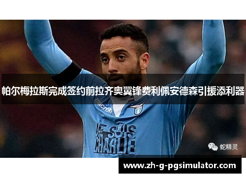 帕尔梅拉斯完成签约前拉齐奥翼锋费利佩安德森引援添利器