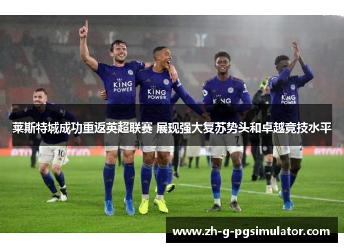 莱斯特城成功重返英超联赛 展现强大复苏势头和卓越竞技水平
