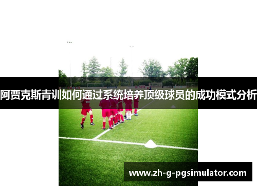 阿贾克斯青训如何通过系统培养顶级球员的成功模式分析