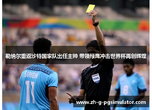 勒纳尔重返沙特国家队出任主帅 带领绿鹰冲击世界杯再创辉煌