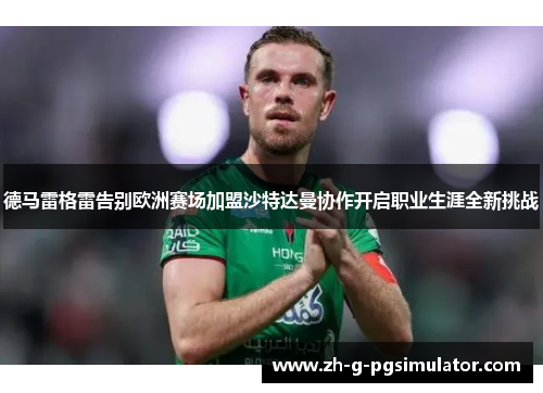 德马雷格雷告别欧洲赛场加盟沙特达曼协作开启职业生涯全新挑战